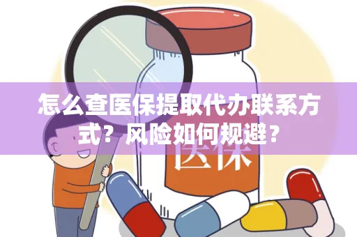 怎么查医保提取代办联系方式？风险如何规避？